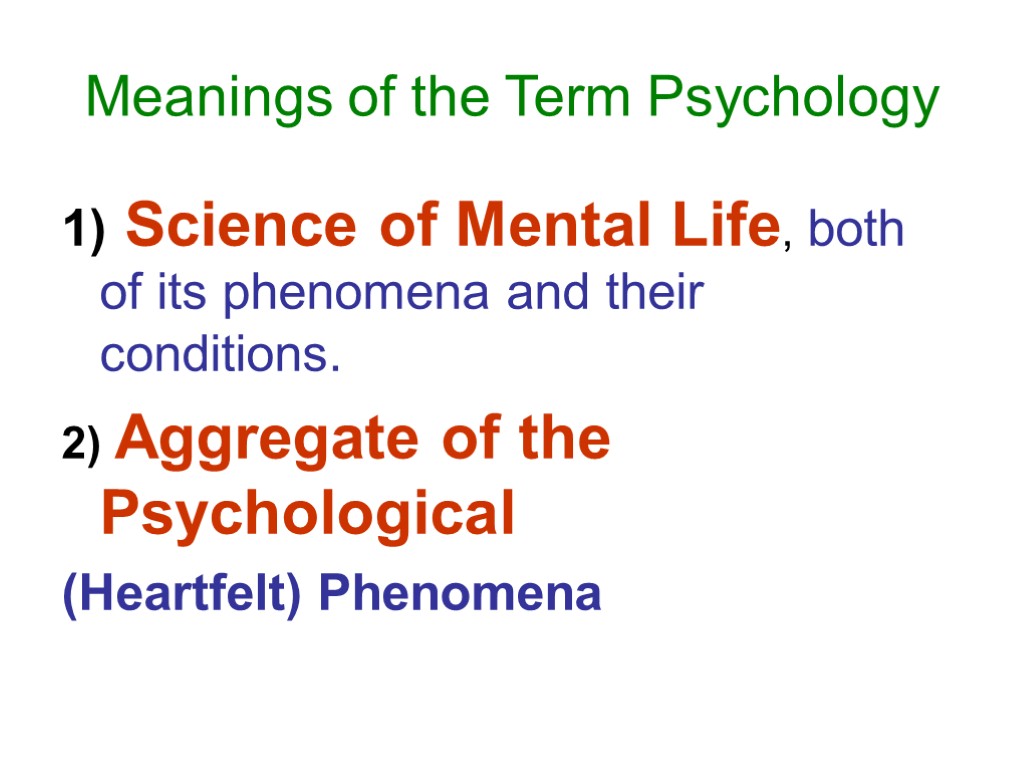 Meanings of the Term Psychology 1) Science of Mental Life, both of its phenomena